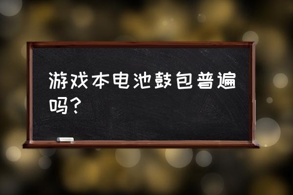 笔记本电池鼓包怎么修复 游戏本电池鼓包普遍吗? 笔记本电池鼓包怎么修复 游戏本电池鼓包普遍吗?