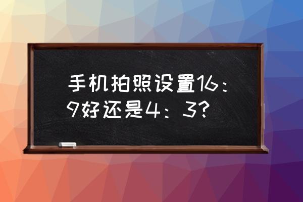 手机照片能冲印吗 手机拍照设置16:9好还是4:3? 手机照片能冲印吗 手机拍照设置16:9好还是4:3?