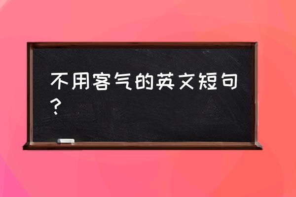 deal在口语中表达 不用客气的英文短句? deal在口语中表达 不用客气的英文短句?
