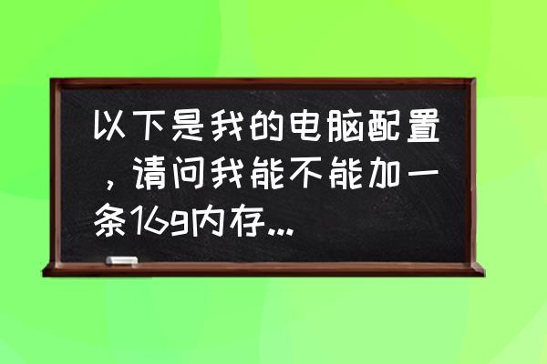 hp笔记本650g1支持ddr4内存条不 以下是我的电脑配置,请问我能不能加一条16g内存条上去,加上去之后是不是就变成20g了,电脑? hp笔记本650g1支持ddr4内存条不 以下是我的电脑配置,请问我能不能加一条16g内存条上去,加上去之后是不是就变成20g了,电脑?