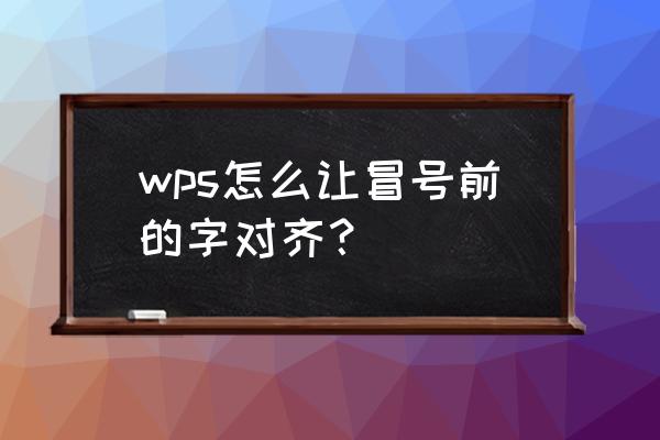 wps第二排文字与第一排文字对齐 wps怎么让冒号前的字对齐? wps第二排文字与第一排文字对齐 wps怎么让冒号前的字对齐?