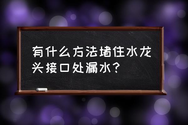 水龙头连接处漏水怎么办 有什么方法堵住水龙头接口处漏水? 水龙头连接处漏水怎么办 有什么方法堵住水龙头接口处漏水?