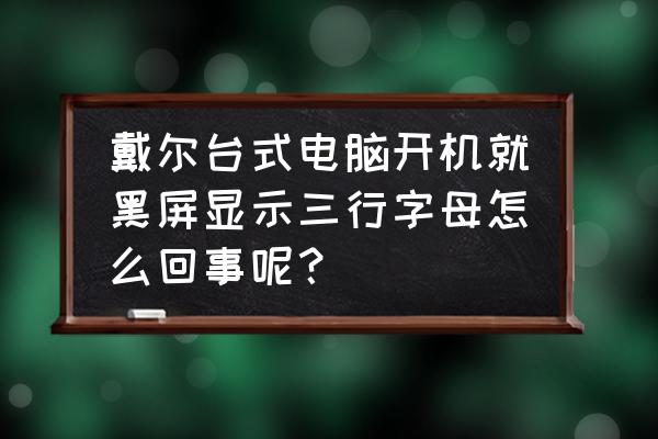 电脑开机黑屏出来很多英文字母 戴尔台式电脑开机就黑屏显示三行字母怎么回事呢? 电脑开机黑屏出来很多英文字母 戴尔台式电脑开机就黑屏显示三行字母怎么回事呢?