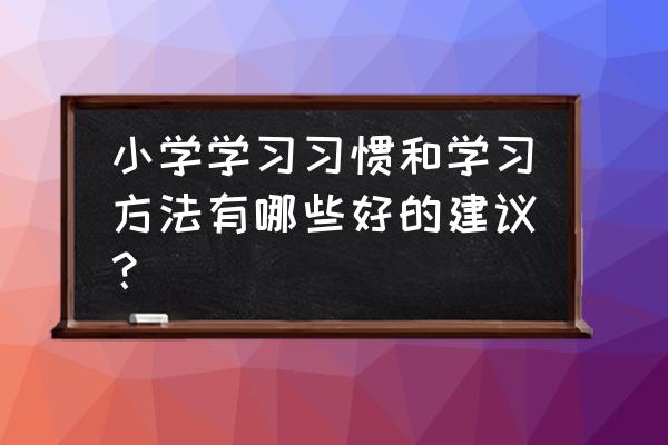 小学音乐课堂有效教学建议 小学学习习惯和学习方法有哪些好的建议? 小学音乐课堂有效教学建议 小学学习习惯和学习方法有哪些好的建议?