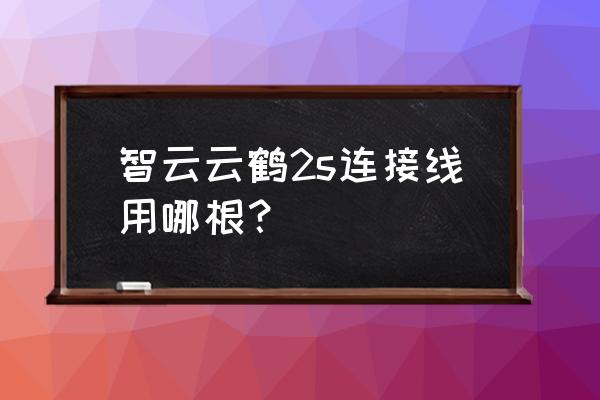相机稳定器怎么连接相机 智云云鹤2s连接线用哪根? 相机稳定器怎么连接相机 智云云鹤2s连接线用哪根?