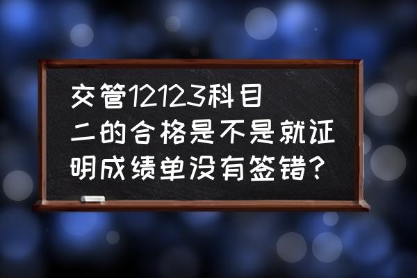 八十几分的试卷怎么签字 交管12123科目二的合格是不是就证明成绩单没有签错? 八十几分的试卷怎么签字 交管12123科目二的合格是不是就证明成绩单没有签错?