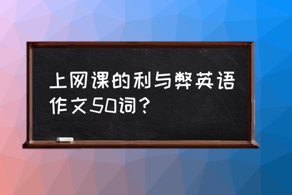 听网课的利弊 上网课的利与弊英语作文50词? 听网课的利弊 上网课的利与弊英语作文50词?