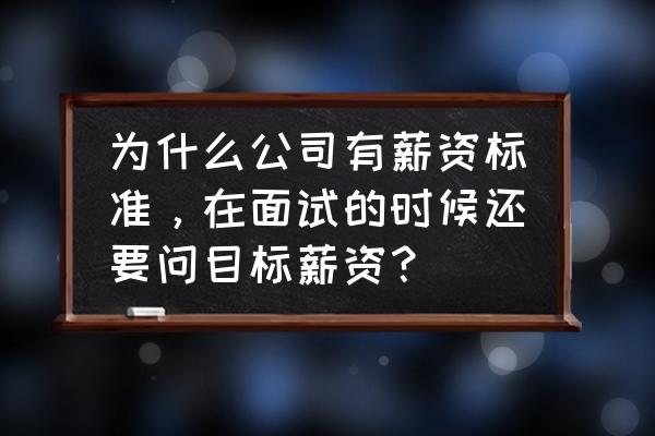 什么是有效的薪酬激励 为什么公司有薪资标准,在面试的时候还要问目标薪资? 什么是有效的薪酬激励 为什么公司有薪资标准,在面试的时候还要问目标薪资?