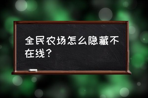 全民农场制作不了生产线为什么 全民农场怎么隐藏不在线? 全民农场制作不了生产线为什么 全民农场怎么隐藏不在线?