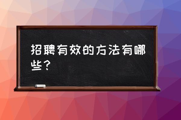 怎样提高招聘成功率 招聘有效的方法有哪些? 怎样提高招聘成功率 招聘有效的方法有哪些?