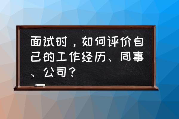 面试时如何看出一个公司是否靠谱 面试时,如何评价自己的工作经历、同事、公司? 面试时如何看出一个公司是否靠谱 面试时,如何评价自己的工作经历、同事、公司?