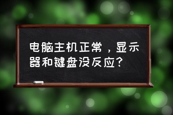 电脑主机能正常打开显示器不亮 电脑主机正常,显示器和键盘没反应? 电脑主机能正常打开显示器不亮 电脑主机正常,显示器和键盘没反应?