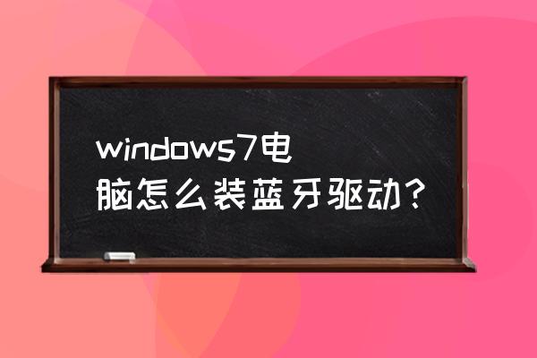 电脑可以安装两个蓝牙模块吗 windows7电脑怎么装蓝牙驱动? 电脑可以安装两个蓝牙模块吗 windows7电脑怎么装蓝牙驱动?