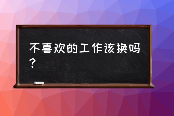 找不到对什么事业感兴趣怎么办 不喜欢的工作该换吗? 找不到对什么事业感兴趣怎么办 不喜欢的工作该换吗?