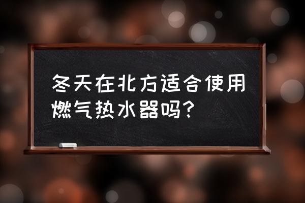 燃气热水器适合冬天使用吗 冬天在北方适合使用燃气热水器吗? 燃气热水器适合冬天使用吗 冬天在北方适合使用燃气热水器吗?