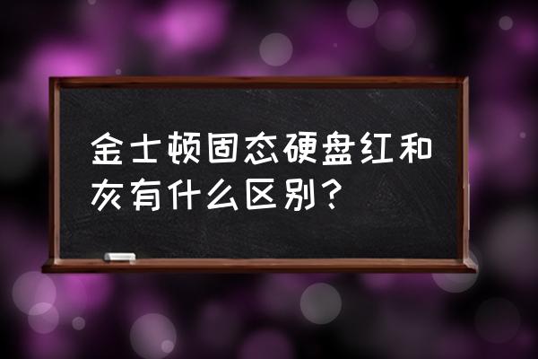 机械硬盘哪个颜色最好 金士顿固态硬盘红和灰有什么区别? 机械硬盘哪个颜色最好 金士顿固态硬盘红和灰有什么区别?