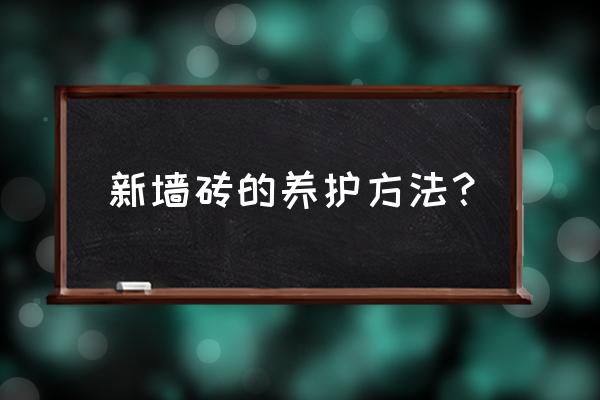 瓷砖保养提示 新墙砖的养护方法? 瓷砖保养提示 新墙砖的养护方法?