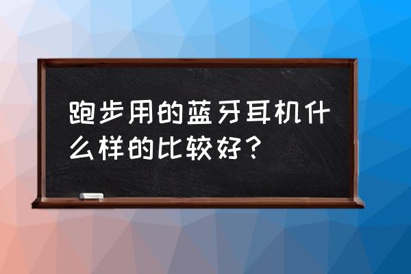 跑步最适合的蓝牙耳机排行榜 跑步用的蓝牙耳机什么样的比较好? 跑步最适合的蓝牙耳机排行榜 跑步用的蓝牙耳机什么样的比较好?