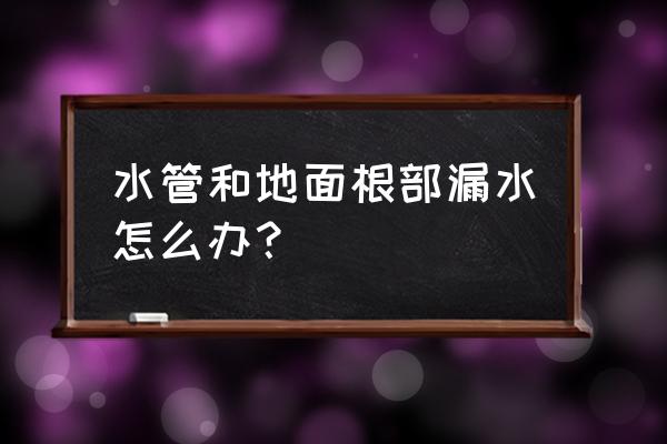 给水管漏水检测快速补漏 水管和地面根部漏水怎么办? 给水管漏水检测快速补漏 水管和地面根部漏水怎么办?