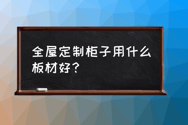 做橱柜柜体哪种板材最好 全屋定制柜子用什么板材好? 做橱柜柜体哪种板材最好 全屋定制柜子用什么板材好?