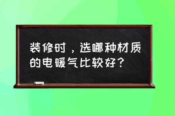 家装用哪种暖气片好呢 装修时,选哪种材质的电暖气比较好? 家装用哪种暖气片好呢 装修时,选哪种材质的电暖气比较好?