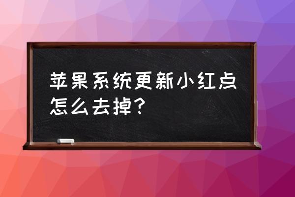 如何取消苹果系统更新小红点设置 苹果系统更新小红点怎么去掉? 如何取消苹果系统更新小红点设置 苹果系统更新小红点怎么去掉?