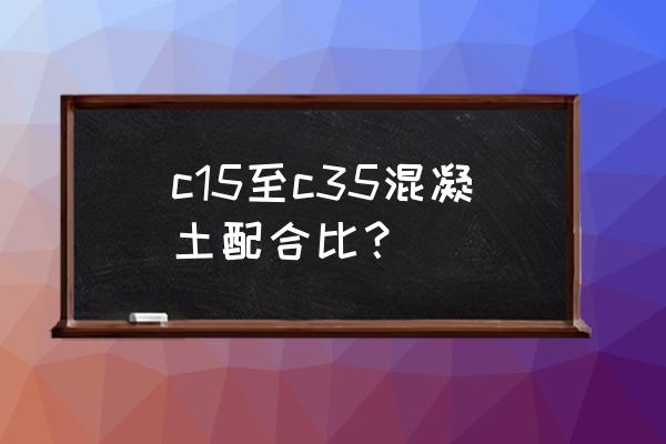 一方c35混凝土配比是多少 c15至c35混凝土配合比? 一方c35混凝土配比是多少 c15至c35混凝土配合比?