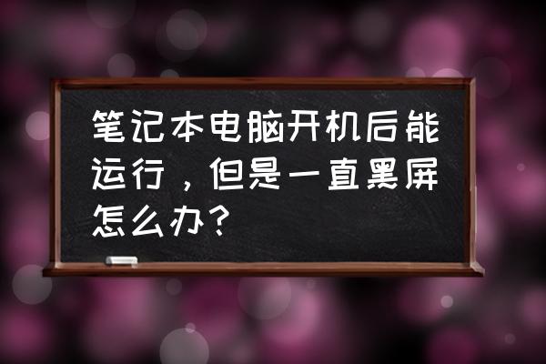 笔记本可以开机但是黑屏 笔记本电脑开机后能运行,但是一直黑屏怎么办? 笔记本可以开机但是黑屏 笔记本电脑开机后能运行,但是一直黑屏怎么办?
