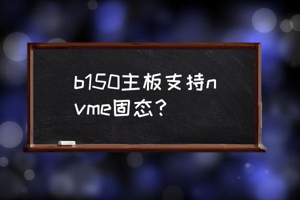 七彩虹b150支持盲刷bios吗 b150主板支持nvme固态? 七彩虹b150支持盲刷bios吗 b150主板支持nvme固态?