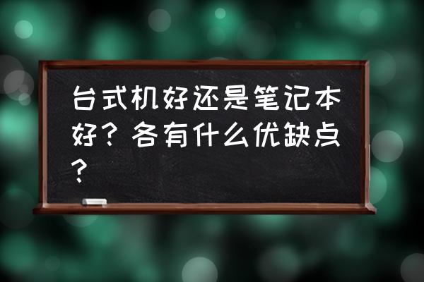 台式机和笔记本哪个值得入手 台式机好还是笔记本好?各有什么优缺点? 台式机和笔记本哪个值得入手 台式机好还是笔记本好?各有什么优缺点?
