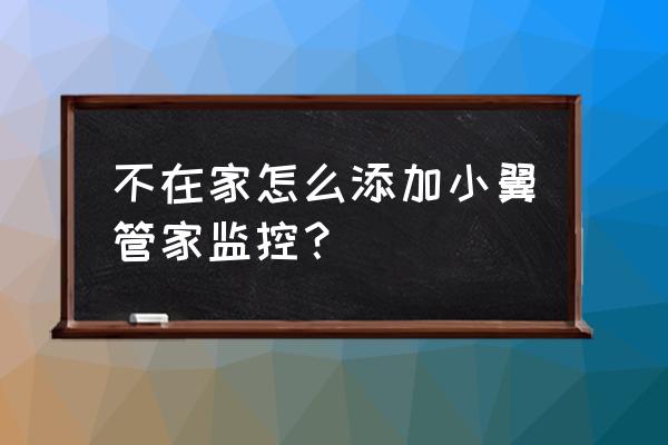 小翼管家添加成员后怎么确认 不在家怎么添加小翼管家监控? 小翼管家添加成员后怎么确认 不在家怎么添加小翼管家监控?