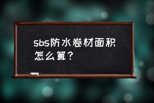 屋顶防水怎么算工程量 sbs防水卷材面积怎么算? 屋顶防水怎么算工程量 sbs防水卷材面积怎么算?
