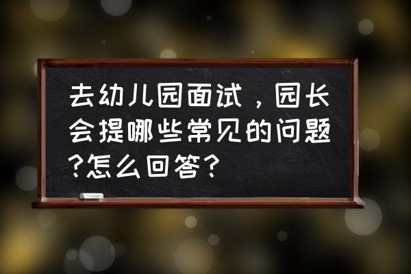 面试必问10大问题回答 去幼儿园面试,园长会提哪些常见的问题?怎么回答? 面试必问10大问题回答 去幼儿园面试,园长会提哪些常见的问题?怎么回答?
