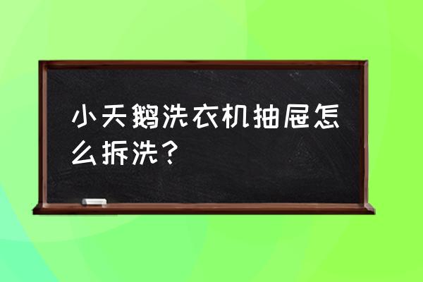 抽屉怎么清理小妙招 小天鹅洗衣机抽屉怎么拆洗? 抽屉怎么清理小妙招 小天鹅洗衣机抽屉怎么拆洗?