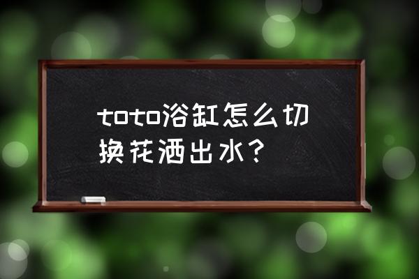 淋浴花洒跟小喷头如何切换 toto浴缸怎么切换花洒出水? 淋浴花洒跟小喷头如何切换 toto浴缸怎么切换花洒出水?