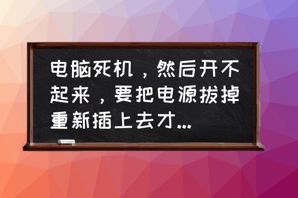 电脑开不了机怎么办电源坏了 电脑死机,然后开不起来,要把电源拔掉重新插上去才可以开机? 电脑开不了机怎么办电源坏了 电脑死机,然后开不起来,要把电源拔掉重新插上去才可以开机?