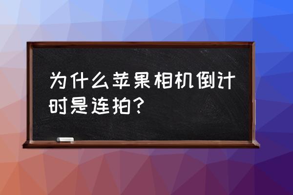 iphone12定时拍照怎么是连拍 为什么苹果相机倒计时是连拍? iphone12定时拍照怎么是连拍 为什么苹果相机倒计时是连拍?
