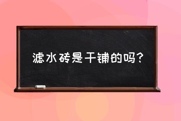 地板砖干铺好还是湿铺好 滤水砖是干铺的吗? 地板砖干铺好还是湿铺好 滤水砖是干铺的吗?