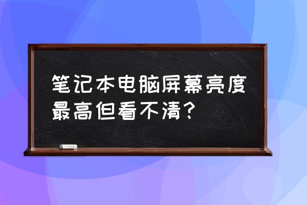 笔记本电脑显示亮度怎么调 笔记本电脑屏幕亮度最高但看不清? 笔记本电脑显示亮度怎么调 笔记本电脑屏幕亮度最高但看不清?