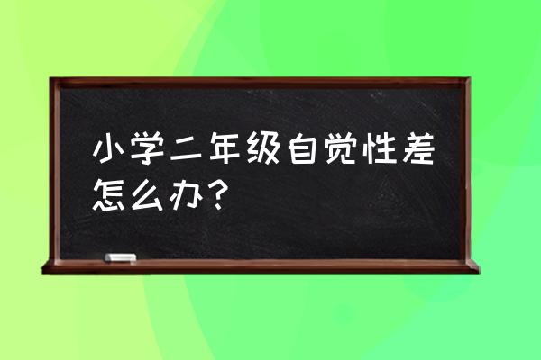 怎样培养孩子自觉性和主动性 小学二年级自觉性差怎么办? 怎样培养孩子自觉性和主动性 小学二年级自觉性差怎么办?