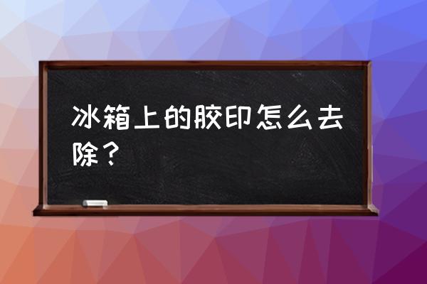 冰箱上的胶印怎么去除 冰箱上的胶印怎么去除? 冰箱上的胶印怎么去除 冰箱上的胶印怎么去除?
