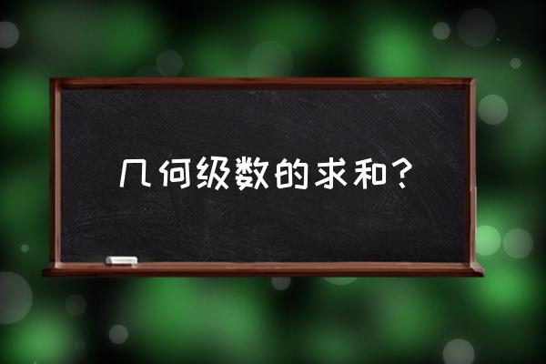 求和函数怎么编写程序 几何级数的求和? 求和函数怎么编写程序 几何级数的求和?