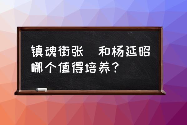 镇魂街武神躯新手最强阵容 镇魂街张郃和杨延昭哪个值得培养? 镇魂街武神躯新手最强阵容 镇魂街张郃和杨延昭哪个值得培养?