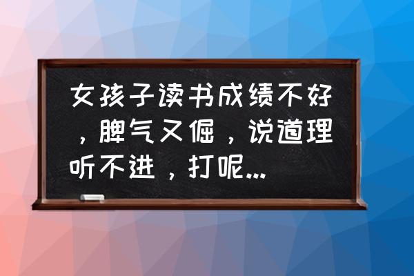 别人成绩考差了怎么安慰 女孩子读书成绩不好,脾气又倔,说道理听不进,打呢又不忍心,到底该怎么教育呢? 别人成绩考差了怎么安慰 女孩子读书成绩不好,脾气又倔,说道理听不进,打呢又不忍心,到底该怎么教育呢?