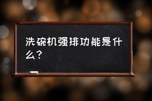 洗碗机最好的功能 洗碗机强排功能是什么? 洗碗机最好的功能 洗碗机强排功能是什么?