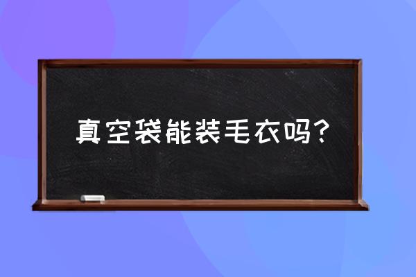 家居生活用品收纳真空袋 真空袋能装毛衣吗? 家居生活用品收纳真空袋 真空袋能装毛衣吗?