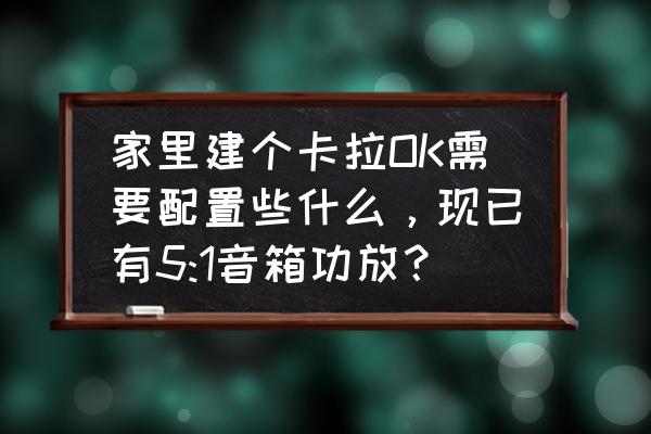 杂牌点歌机怎样进入系统设计 家里建个卡拉OK需要配置些什么,现已有5:1音箱功放? 杂牌点歌机怎样进入系统设计 家里建个卡拉OK需要配置些什么,现已有5:1音箱功放?