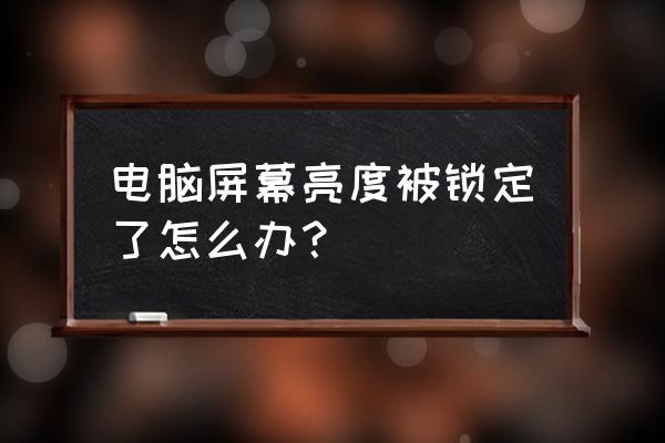 win7系统电脑亮度调节不了怎么办 电脑屏幕亮度被锁定了怎么办? win7系统电脑亮度调节不了怎么办 电脑屏幕亮度被锁定了怎么办?