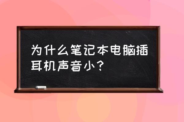 笔记本电脑声音调到最大还是很小 为什么笔记本电脑插耳机声音小? 笔记本电脑声音调到最大还是很小 为什么笔记本电脑插耳机声音小?