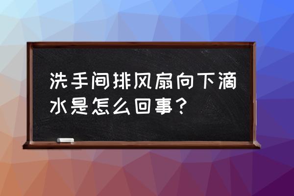 卫生间天花顶结水珠怎么解决 洗手间排风扇向下滴水是怎么回事? 卫生间天花顶结水珠怎么解决 洗手间排风扇向下滴水是怎么回事?